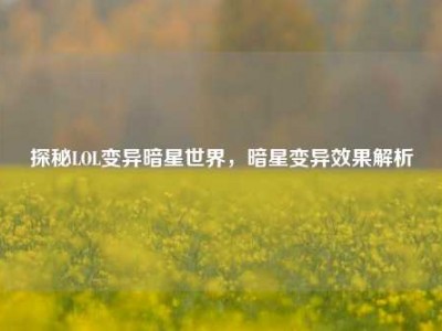 探秘LOL变异暗星世界，暗星变异效果解析