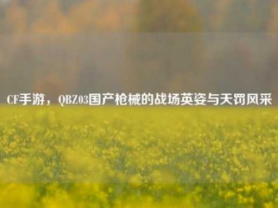 CF手游，QBZ03国产枪械的战场英姿与天罚风采