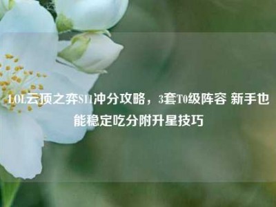LOL云顶之弈S11冲分攻略，3套T0级阵容 新手也能稳定吃分附升星技巧