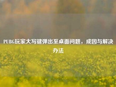 PUBG玩家大写键弹出至桌面问题，成因与解决办法