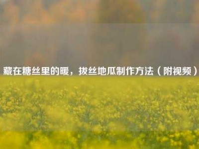 藏在糖丝里的暖，拔丝地瓜制作方法（附视频）