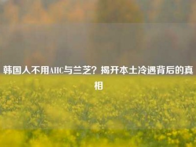 韩国人不用AHC与兰芝？揭开本土冷遇背后的真相