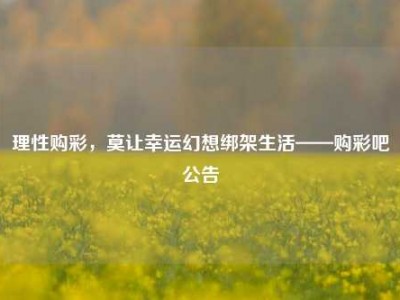 理性购彩，莫让幸运幻想绑架生活——购彩吧公告