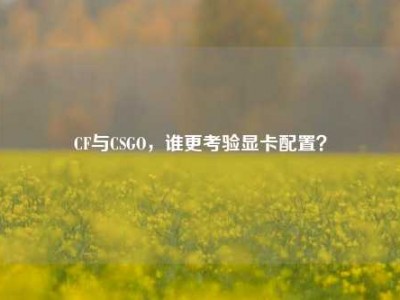 CF与CSGO，谁更考验显卡配置？