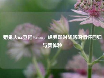 猪兔大战登陆Steam，经典即时战略的情怀回归与新体验