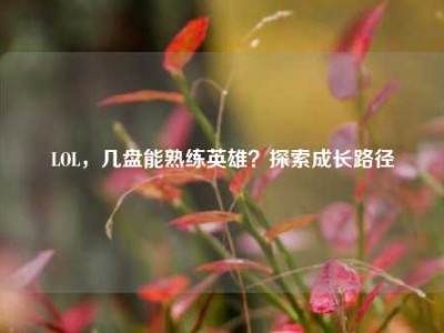 LOL，几盘能熟练英雄？探索成长路径