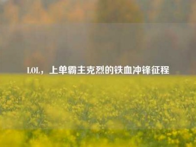 LOL，上单霸主克烈的铁血冲锋征程