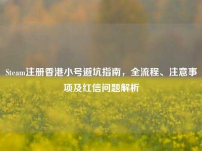 Steam注册香港小号避坑指南，全流程、注意事项及红信问题解析
