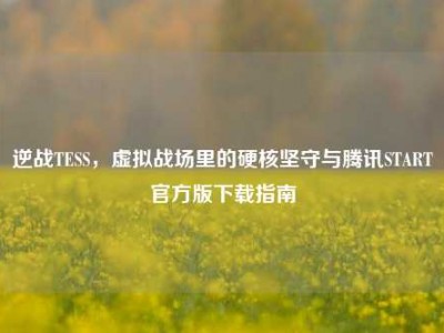 逆战TESS，虚拟战场里的硬核坚守与腾讯START官方版下载指南