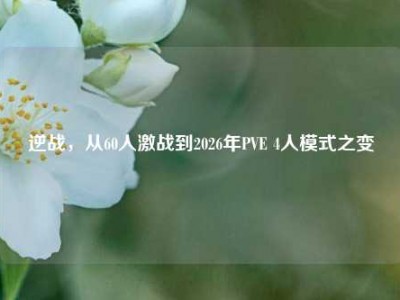逆战，从60人激战到2026年PVE 4人模式之变