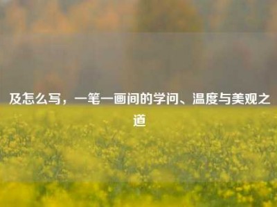 及怎么写，一笔一画间的学问、温度与美观之道