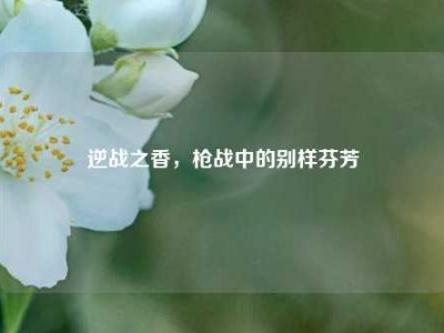 逆战之香，枪战中的别样芬芳