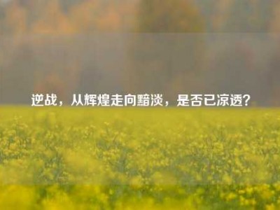 逆战，从辉煌走向黯淡，是否已凉透？