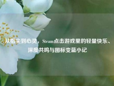从指尖到心灵，Steam点击游戏里的轻量快乐、深度共鸣与图标变蓝小记