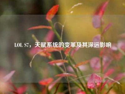 LOL S7，天赋系统的变革及其深远影响