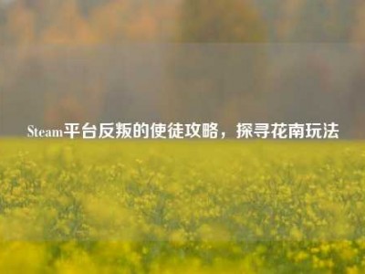 Steam平台反叛的使徒攻略，探寻花南玩法