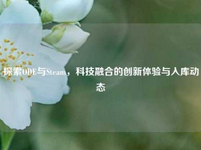 探索ODE与Steam，科技融合的创新体验与入库动态