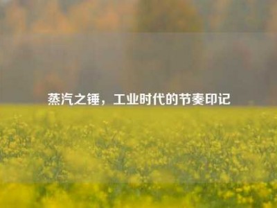蒸汽之锤，工业时代的节奏印记