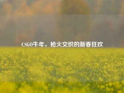 CSGO牛年，枪火交织的新春狂欢