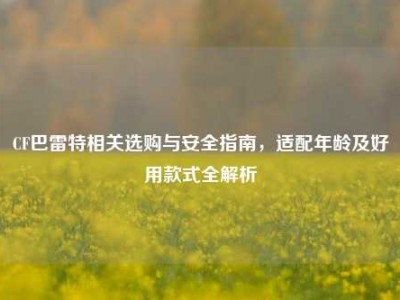 CF巴雷特相关选购与安全指南，适配年龄及好用款式全解析