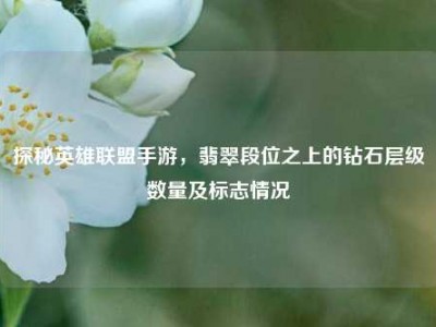 探秘英雄联盟手游，翡翠段位之上的钻石层级数量及标志情况