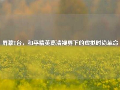 屏幕T台，和平精英高清视界下的虚拟时尚革命
