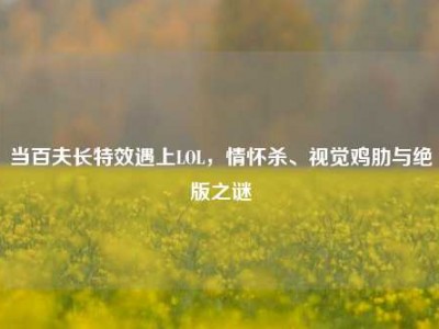 当百夫长特效遇上LOL，情怀杀、视觉鸡肋与绝版之谜