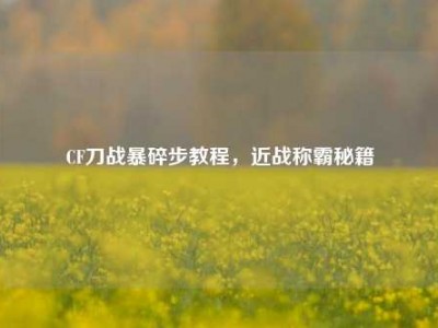 CF刀战暴碎步教程，近战称霸秘籍