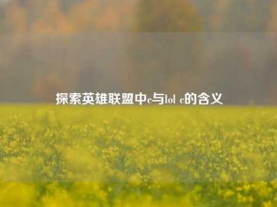 探索英雄联盟中c与lol c的含义