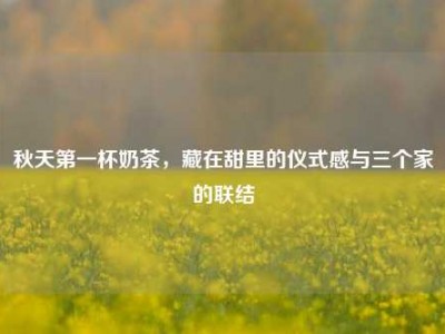 秋天第一杯奶茶，藏在甜里的仪式感与三个家的联结