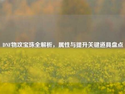 DNF物攻宝珠全解析，属性与提升关键道具盘点