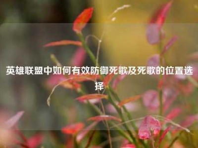 英雄联盟中如何有效防御死歌及死歌的位置选择