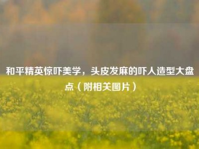 和平精英惊吓美学，头皮发麻的吓人造型大盘点（附相关图片）