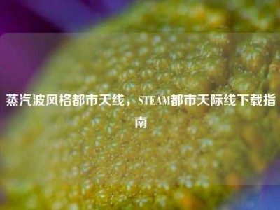 蒸汽波风格都市天线，STEAM都市天际线下载指南