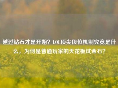 越过钻石才是开始？LOL顶尖段位机制究竟是什么，为何是普通玩家的天花板试金石？