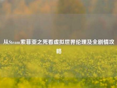 从Steam索菲亚之死看虚拟世界伦理及全剧情攻略