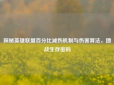 探秘英雄联盟百分比减伤机制与伤害算法，团战生存密码