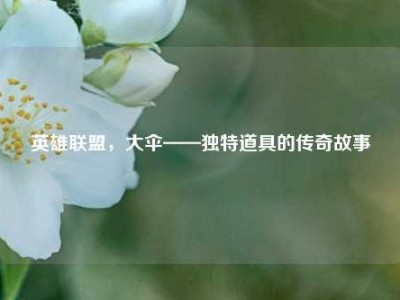 英雄联盟，大伞——独特道具的传奇故事