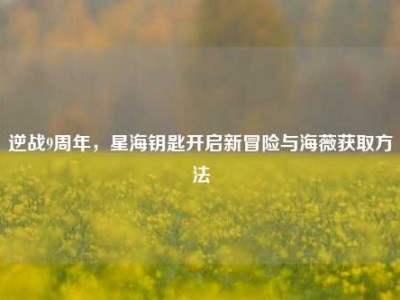 逆战9周年，星海钥匙开启新冒险与海薇获取方法