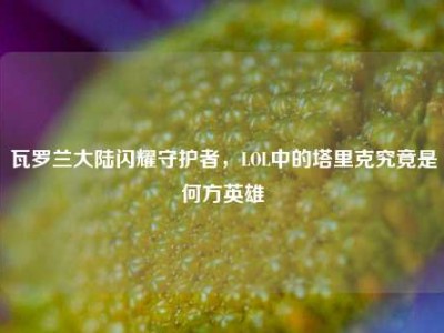 瓦罗兰大陆闪耀守护者，LOL中的塔里克究竟是何方英雄