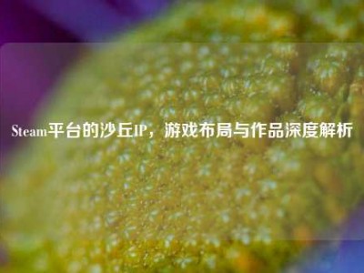 Steam平台的沙丘IP，游戏布局与作品深度解析