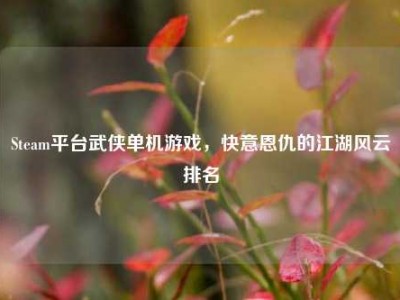 Steam平台武侠单机游戏，快意恩仇的江湖风云排名