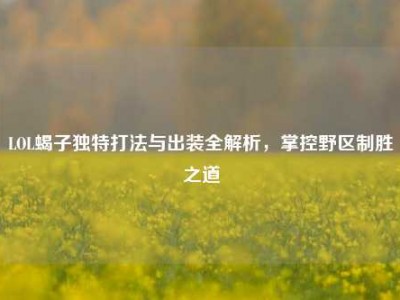 LOL蝎子独特打法与出装全解析，掌控野区制胜之道
