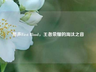 那声First Blood，王者荣耀的淘汰之音