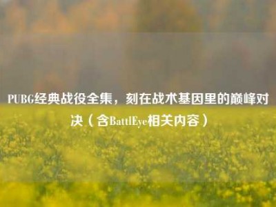 PUBG经典战役全集，刻在战术基因里的巅峰对决（含BattlEye相关内容）