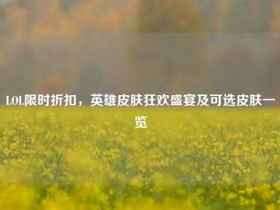 LOL限时折扣，英雄皮肤狂欢盛宴及可选皮肤一览