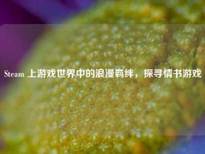 Steam 上游戏世界中的浪漫羁绊，探寻情书游戏