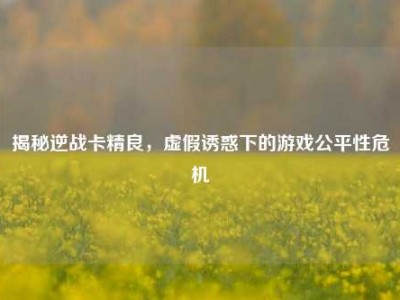 揭秘逆战卡精良，虚假诱惑下的游戏公平性危机