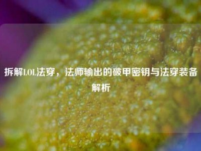 拆解LOL法穿，法师输出的破甲密钥与法穿装备解析