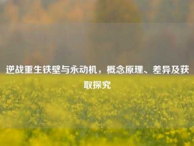 逆战重生铁壁与永动机，概念原理、差异及获取探究